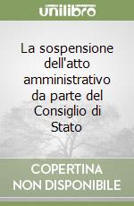 La sospensione dell'atto amministrativo da parte del Consiglio di Stato