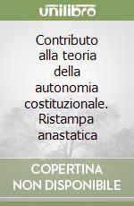 Contributo alla teoria della autonomia costituzionale. Ristampa anastatica libro