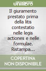 Il giuramento prestato prima della litis contestatio nelle legis actiones e nelle formulae. Ristampa anastatica libro