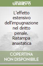 L'effetto estensivo dell'impugnazione nel diritto penale. Ristampa anastatica libro