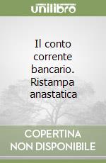 Il conto corrente bancario. Ristampa anastatica libro