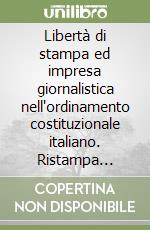 Libertà di stampa ed impresa giornalistica nell'ordinamento costituzionale italiano. Ristampa anastatica