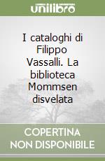 I cataloghi di Filippo Vassalli. La biblioteca Mommsen disvelata