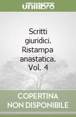 Scritti giuridici. Ristampa anastatica. Vol. 4