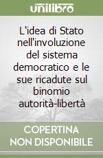 L'idea di Stato nell'involuzione del sistema democratico e le sue ricadute sul binomio autorità-libertà libro