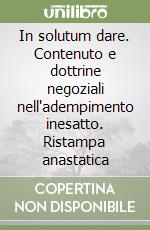In solutum dare. Contenuto e dottrine negoziali nell'adempimento inesatto. Ristampa anastatica libro