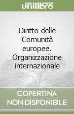 Diritto delle Comunità europee. Organizzazione internazionale libro