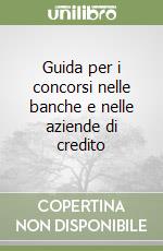 Guida per i concorsi nelle banche e nelle aziende di credito libro