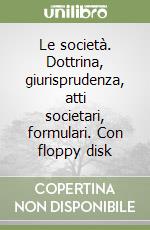 Le società. Dottrina, giurisprudenza, atti societari, formulari. Con floppy disk libro