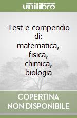 Test e compendio di: matematica, fisica, chimica, biologia libro