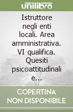Istruttore negli enti locali. Area amministrativa. VI qualifica. Quesiti psicoattitudinali e professionali libro