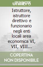 Istruttore, istruttore direttivo e funzionario negli enti locali area economica VI, VII, VIII qualifica. Quesiti psicoattitudinali e tecnico professionali libro