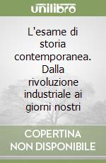 L'esame di storia contemporanea. Dalla rivoluzione industriale ai giorni nostri libro