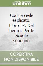 Codice civile esplicato. Libro 5°. Del lavoro. Per le Scuole superiori libro