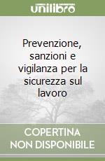 Prevenzione, sanzioni e vigilanza per la sicurezza sul lavoro