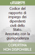 Codice del rapporto di impiego dei dipendenti civili dello Stato. Annotato con la giurisprudenza libro