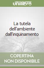 La tutela dell'ambiente dall'inquinamento libro