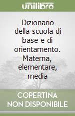 Dizionario della scuola di base e di orientamento. Materna, elementare, media libro