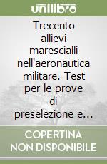 Trecento allievi marescialli nell'aeronautica militare. Test per le prove di preselezione e selezione libro