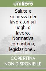 Salute e sicurezza dei lavoratori sui luoghi di lavoro. Normativa comunitaria, legislazione nazionale, prassi amministrativa libro