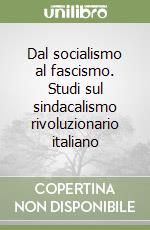 Dal socialismo al fascismo. Studi sul sindacalismo rivoluzionario italiano libro