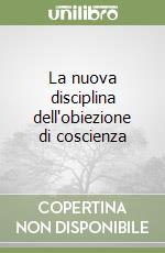 La nuova disciplina dell'obiezione di coscienza libro