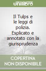 Il Tulps e le leggi di polizia. Esplicato e annotato con la giurisprudenza libro