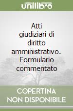 Atti giudiziari di diritto amministrativo. Formulario commentato libro