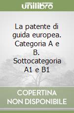 La patente di guida europea. Categoria A e B. Sottocategoria A1 e B1 libro