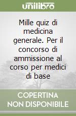 Mille quiz di medicina generale. Per il concorso di ammissione al corso per medici di base libro