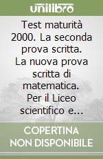 Test maturità 2000. La seconda prova scritta. La nuova prova scritta di matematica. Per il Liceo scientifico e sperimentale libro