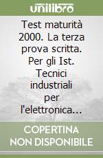 Test maturità 2000. La terza prova scritta. Per gli Ist. Tecnici industriali per l'elettronica e l'elettrotecnica libro