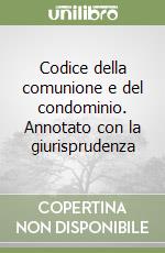 Codice della comunione e del condominio. Annotato con la giurisprudenza libro