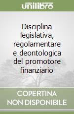 Disciplina legislativa, regolamentare e deontologica del promotore finanziario libro