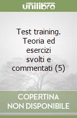 Test training. Teoria ed esercizi svolti e commentati (5) libro