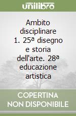 Ambito disciplinare 1. 25ª disegno e storia dell'arte. 28ª educazione artistica libro