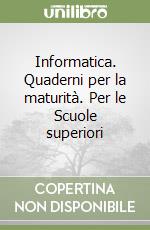 Informatica. Quaderni per la maturità. Per le Scuole superiori