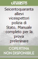Seicentoquaranta allievi viceispettori polizia di Stato. Manuale completo per la prova preliminare libro