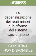 La depenalizzazione dei reati minori e la riforma del sistema sanzionatorio libro