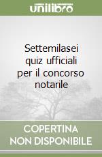 Settemilasei quiz ufficiali per il concorso notarile libro