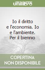 Io il diritto e l'economia. Io e l'ambiente. Per il biennio libro