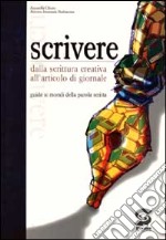 Scrivere. Dalla scrittura creativa all'articolo di giornale. Guida ai mondi della parola scritta libro