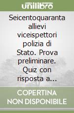 Seicentoquaranta allievi viceispettori polizia di Stato. Prova preliminare. Quiz con risposta a scelta multipla libro