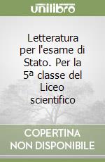 Letteratura per l'esame di Stato. Per la 5ª classe del Liceo scientifico