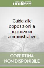 Guida alle opposizioni a ingiunzioni amministrative libro