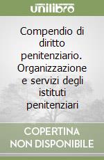 Compendio di diritto penitenziario. Organizzazione e servizi degli istituti penitenziari libro