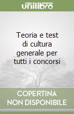 Teoria e test di cultura generale per tutti i concorsi libro