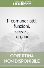 Il comune: atti, funzioni, servizi, organi libro