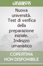 Nuova università. Test di verifica della preparazione iniziale. Indirizzo umanistico libro