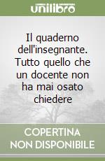 Il quaderno dell'insegnante. Tutto quello che un docente non ha mai osato chiedere libro